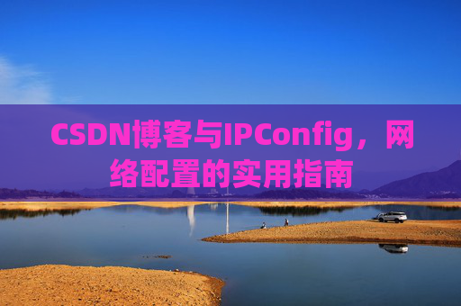 CSDN博客与IPConfig，网络配置的实用指南